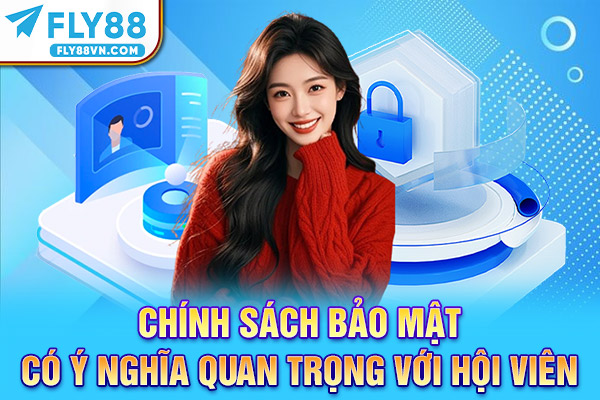 Chính sách bảo mật có ý nghĩa quan trọng với hội viên