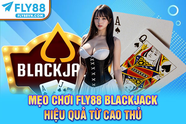Mẹo chơi Fly88 Blackjack hiệu quả từ cao thủ