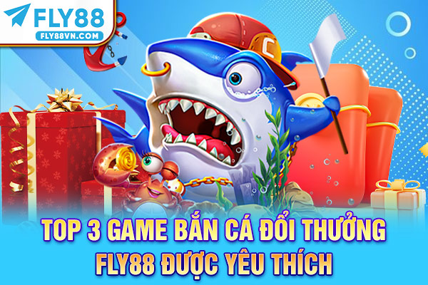 Top 3 game bắn cá đổi thưởng Fly88 được yêu thích